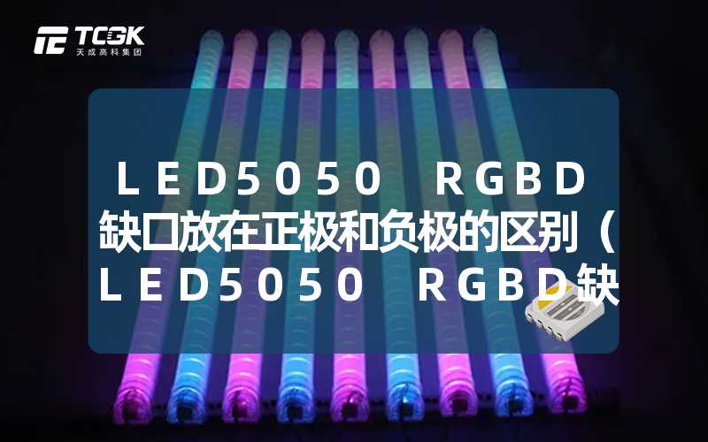 LED5050 RGBD缺口放在正极和负极的区别（LED5050 RGBD缺口位置对电极的影响）